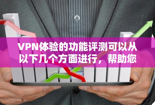VPN体验的功能评测可以从以下几个方面进行，帮助您全面了解其功能和安全性能