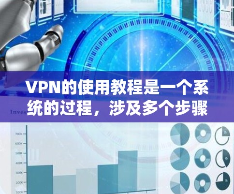 VPN的使用教程是一个系统的过程，涉及多个步骤和注意事项。以下是一个清晰的指南，帮助您顺利使用VPN