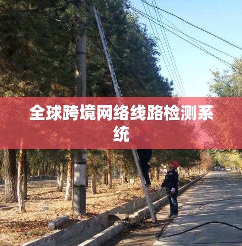 全球跨境网络线路检测系统