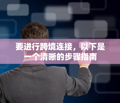 要进行跨境连接，以下是一个清晰的步骤指南