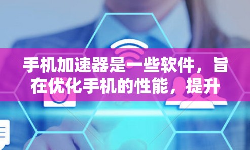 手机加速器是一些软件，旨在优化手机的性能，提升用户体验。以下是关于手机加速器免费体验的详细分析
