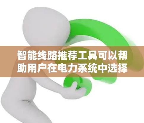 智能线路推荐工具可以帮助用户在电力系统中选择适合的线路，确保系统的稳定和高效运行。以下是一些常见的智能线路推荐工具和方法，供您参考