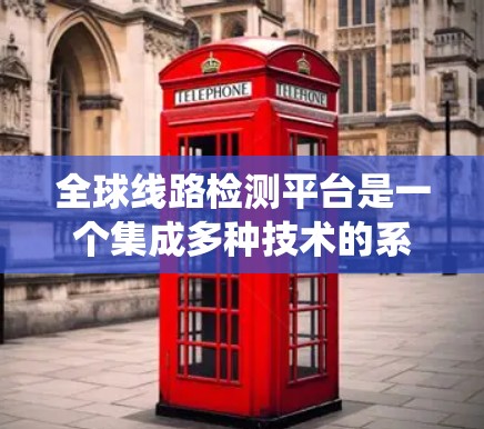 全球线路检测平台是一个集成多种技术的系统，旨在检测和分析电力系统中的设备和线路参数，以确保系统稳定运行。以下是关于该平台的详细介绍