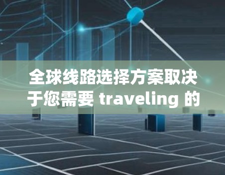 全球线路选择方案取决于您需要 traveling 的目的地和具体需求。以下是一个通用的全球线路选择方案，您可以根据实际情况进行调整和选择