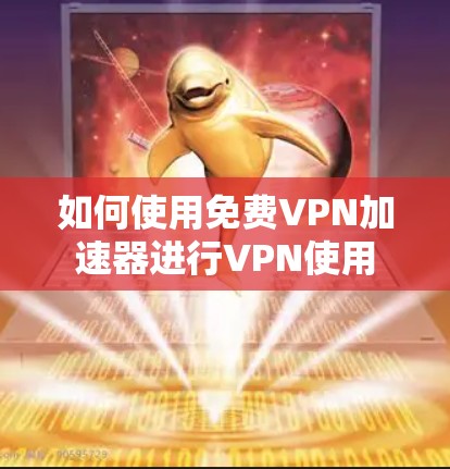 如何使用免费VPN加速器进行VPN使用