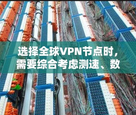 选择全球VPN节点时，需要综合考虑测速、数据包大小、网络连接速度、线路选择以及安全等多方面因素。以下是一些关键信息和建议，帮助你更好地选择VPN节点和线路
