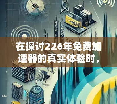 在探讨226年免费加速器的真实体验时，首先需要明确每个推荐的核心观点和适用场景。以下是对各个推荐的详细分析和总结
