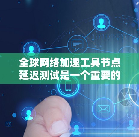 全球网络加速工具节点延迟测试是一个重要的技术指标，可以帮助评估工具在不同网络环境下的表现。以下是对延迟测试的分析和建议