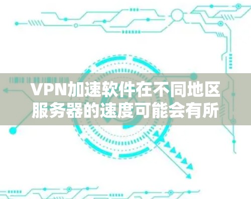 VPN加速软件在不同地区服务器的速度可能会有所不同，主要取决于多个因素，包括服务器本身的性能、地区地理位置、服务器部署的情况以及加速软件的优化能力。以下是一些主要地区和服务器速度对比，供参考