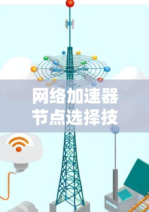 网络加速器节点选择技巧详解