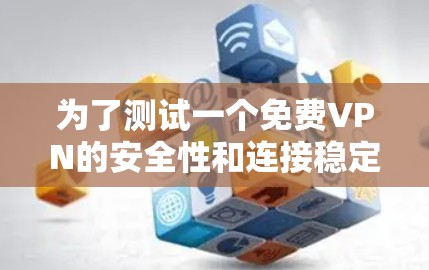 为了测试一个免费VPN的安全性和连接稳定性，按照以下步骤进行
