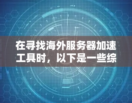 在寻找海外服务器加速工具时，以下是一些综合考虑的因素和推荐