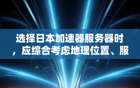 选择日本加速器服务器时，应综合考虑地理位置、服务器类型、需求、配置和价格。以下是详细的指南