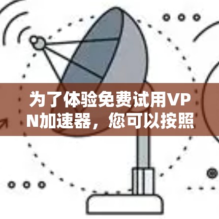 为了体验免费试用VPN加速器，您可以按照以下步骤操作