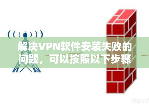解决VPN软件安装失败的问题，可以按照以下步骤进行