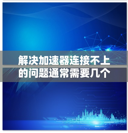 解决加速器连接不上的问题通常需要几个步骤。以下是一个逐步指南，帮助你排查和解决这个问题