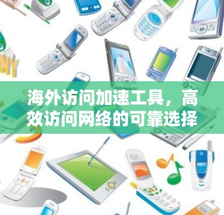海外访问加速工具，高效访问网络的可靠选择