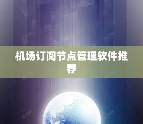 机场订阅节点管理软件推荐