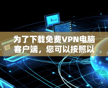 为了下载免费VPN电脑客户端，您可以按照以下步骤操作