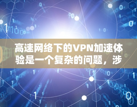 高速网络下的VPN加速体验是一个复杂的问题，涉及多个方面。以下是对这一问题的详细分析和综合评价