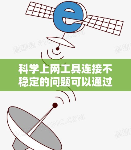科学上网工具连接不稳定的问题可以通过多方面措施有效解决。以下是一些步骤和建议，帮助你优化连接稳定性