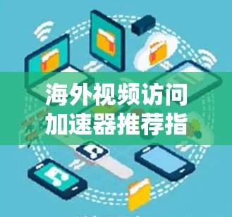 海外视频访问加速器推荐指南可以帮助用户高效地进行远程视频访问，提升观看体验。以下是一些推荐工具和方案，供参考