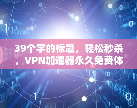 39个字的标题，轻松秒杀，VPN加速器永久免费体验版