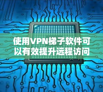 使用VPN梯子软件可以有效提升远程访问的效率和安全性。以下是详细的使用体验分享和相关步骤说明