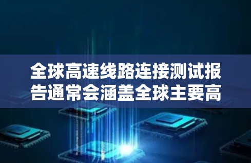 全球高速线路连接测试报告通常会涵盖全球主要高速公路网络的连接情况，旨在评估这些连接对交通、经济和社会的影响。以下是一些可能的报告内容和结构