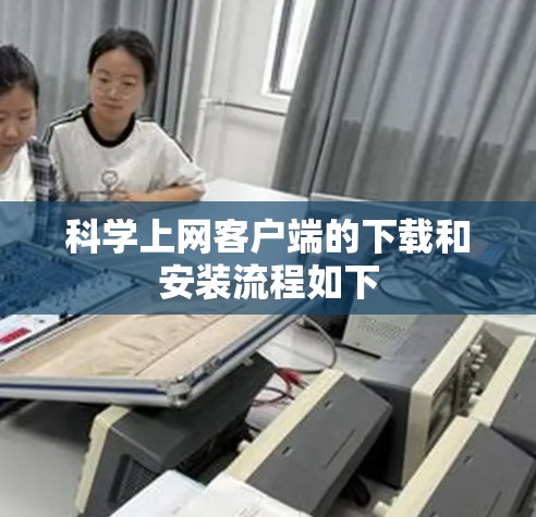 科学上网客户端的下载和安装流程如下