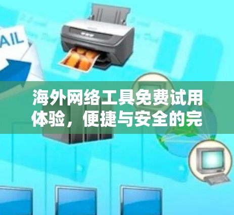 海外网络工具免费试用体验，便捷与安全的完美融合