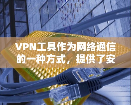 VPN工具作为网络通信的一种方式，提供了安全、加密的传输通道，广泛应用于多种场景。以下是基于上述思考的综合评测