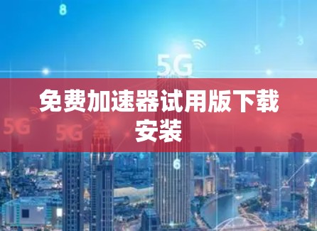 免费加速器试用版下载安装