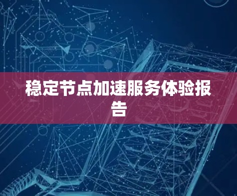 稳定节点加速服务体验报告