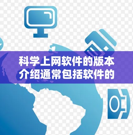科学上网软件的版本介绍通常包括软件的更新版本、功能亮点、常见问题和优缺点。以下是一些常见的科学上网软件及其版本介绍的示例