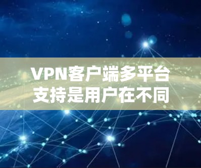 VPN客户端多平台支持是用户在不同设备之间访问或连接的重要功能。以下是基于上述思考的详细信息