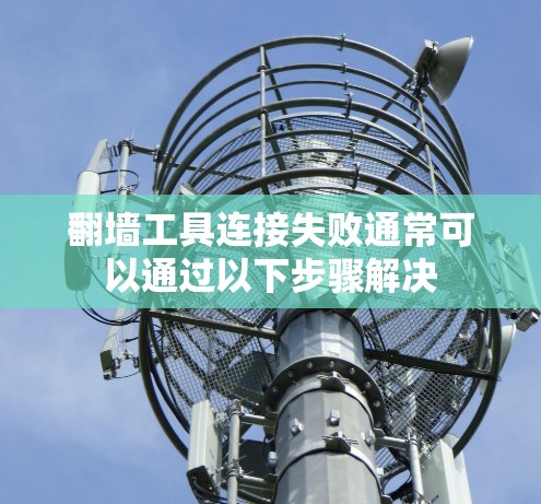 翻墙工具连接失败通常可以通过以下步骤解决