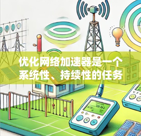 优化网络加速器是一个系统性、持续性的任务，需要从多个角度入手，逐步调整和优化相关设置。以下是一个有条理的优化步骤指南