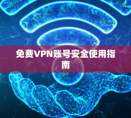 免费VPN账号安全使用指南