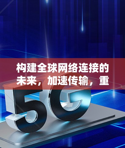 构建全球网络连接的未来，加速传输，重塑全球网络