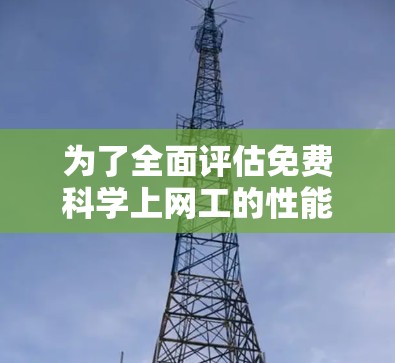 为了全面评估免费科学上网工的性能、可靠性以及用户体验，可以按照以下步骤进行详细检查和评价