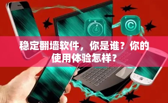 稳定翻墙软件，你是谁？你的使用体验怎样？