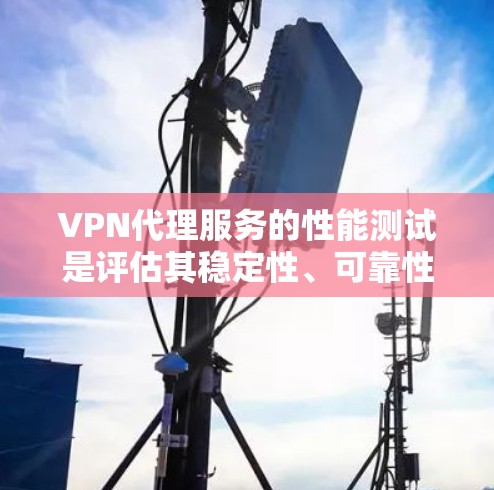 VPN代理服务的性能测试是评估其稳定性、可靠性和用户体验的重要指标。以下是一些常用的VPN代理服务及其在测试中的表现