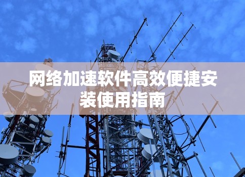 网络加速软件高效便捷安装使用指南