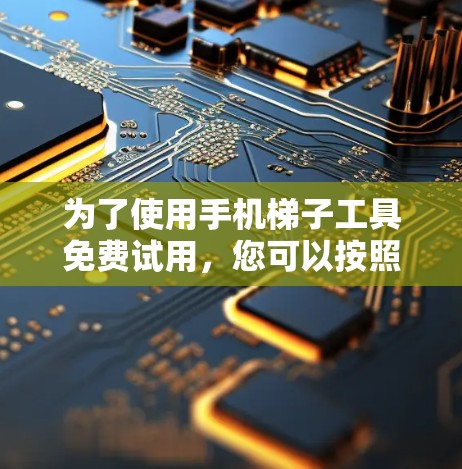 为了使用手机梯子工具免费试用，您可以按照以下步骤操作