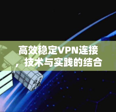 高效稳定VPN连接，技术与实践的结合