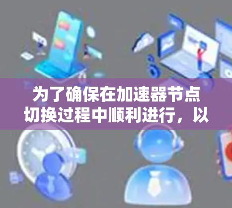 为了确保在加速器节点切换过程中顺利进行，以下是一个清晰的步骤指南