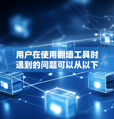 用户在使用翻墙工具时遇到的问题可以从以下几个方面进行分析和解决