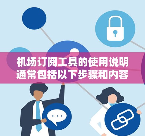 机场订阅工具的使用说明通常包括以下步骤和内容，以帮助用户有效地管理、预订和管理机场相关服务。以下是一个通用的使用说明框架，您可以根据具体工具的名称和功能进行调整