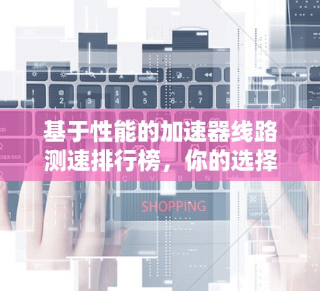 基于性能的加速器线路测速排行榜，你的选择标准